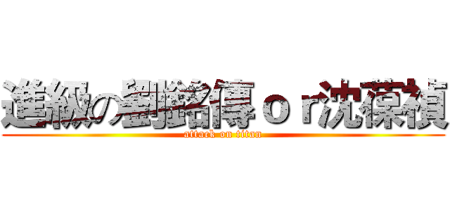 進級の劉銘傳ｏｒ沈葆禎 (attack on titan)
