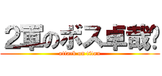 ２軍のボス卓哉‼ (attack on titan)