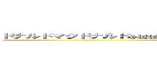 ドナルドマクドナルドふはははははははははははははははははははははははははは (マックだせ笑)