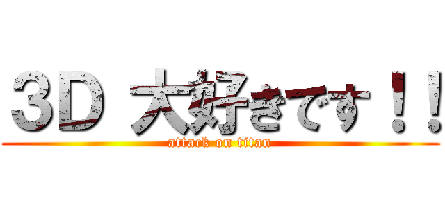 ３Ｄ 大好きです！！ (attack on titan)