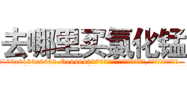 去哪里买氯化锰 (去哪里买氯化锰【电.话186x0156x9662-Q194843976林氏药业】我们做的是长期生意,靠的是老客户长期支持
参考消息网2月20日报道 韩媒称，“剩女多、离婚率高的城市，房价一定会上涨。”这是中国经济学家金岩石2016年12月参加在上海举行的房地产相关论坛时说的话。
)