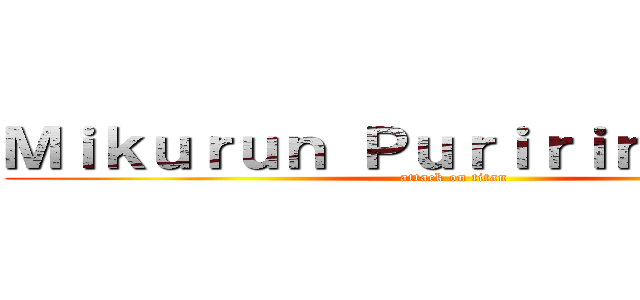 Ｍｉｋｕｒｕｎ Ｐｕｒｉｒｉｎ Ｆｅｒｉｓ (attack on titan)