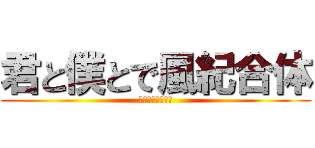 君と僕とで風紀合体 (君の瞳は風紀違反)