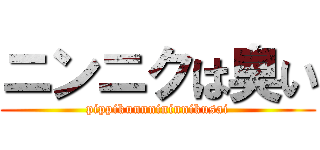 ニンニクは臭い (pippikunnnininnikusai)