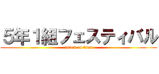 ５年１組フェスティバル (attack on titan)