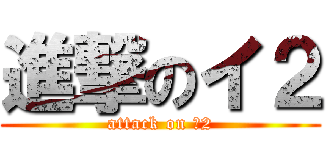 進撃のイ２ (attack on イ2)