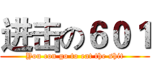 进击の６０１ (You con go to eat the shit)