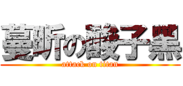 蔓昕の酸子黑 (attack on titan)