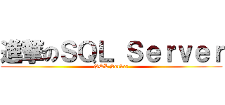 進撃のＳＱＬ Ｓｅｒｖｅｒ (SQL Server)