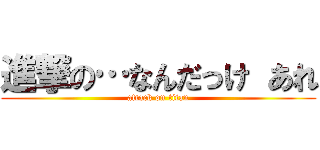 進撃の…なんだっけ あれ (attack on titan)