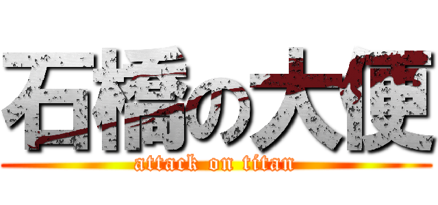 石橋の大便 (attack on titan)