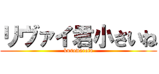 リヴァイ君小さいね (kusowarota)