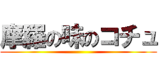 摩羅の味のコチュ ()