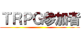 ＴＲＰＧ参加者 ()