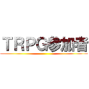 ＴＲＰＧ参加者 ()