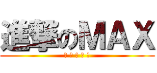 進撃のＭＡＸ (? ? ? ? ?)