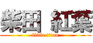柴田 紅葉 (little titan)