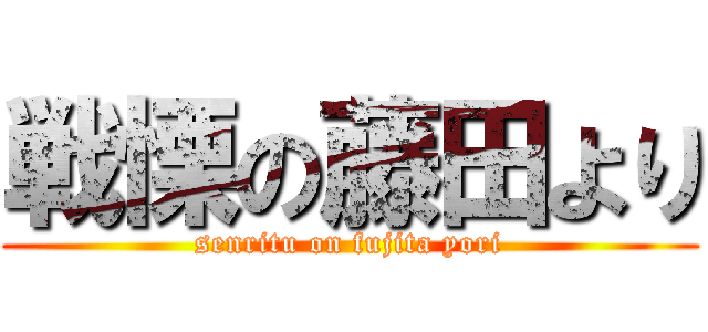 戦慄の藤田より (senritu on fujita yori)