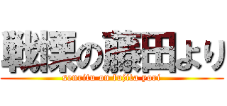 戦慄の藤田より (senritu on fujita yori)