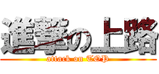 進撃の上路 (attack on TOP)