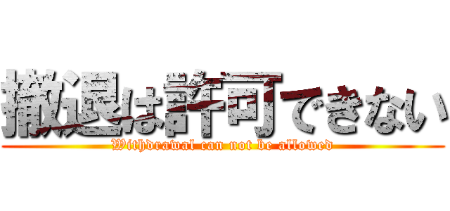 撤退は許可できない (Withdrawal can not be allowed)