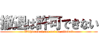 撤退は許可できない (Withdrawal can not be allowed)