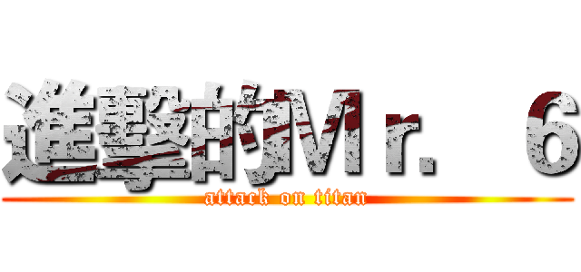 進擊的Ｍｒ．６ (attack on titan)