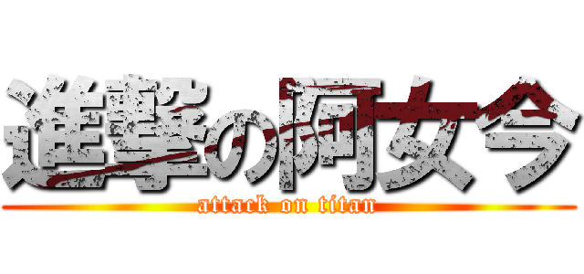 進撃の阿女今 (attack on titan)