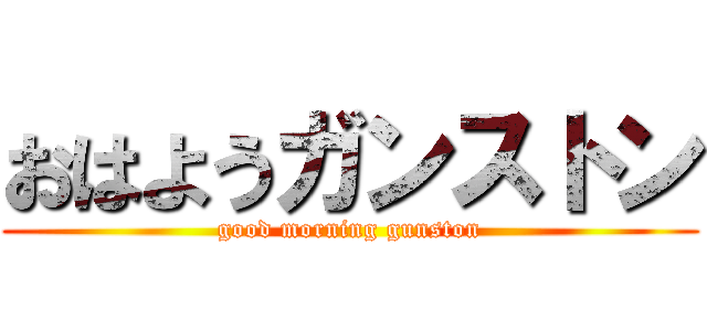 おはようガンストン (good morning gunston)