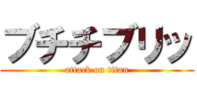 ブチチブリッ (attack on titan)