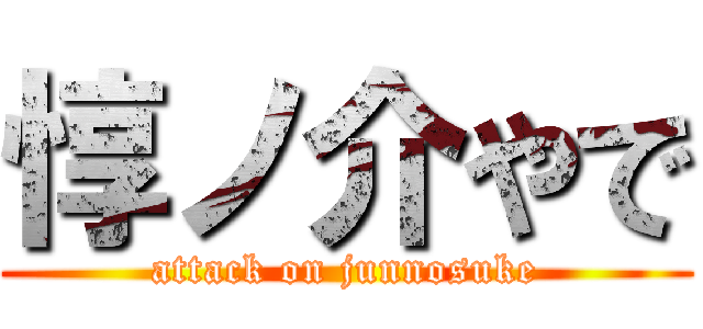 惇ノ介やで (attack on junnosuke)