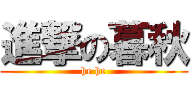 進撃の暮秋 (he he)