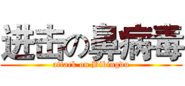 进击の鼻病毒 (attack on Bibingdu)