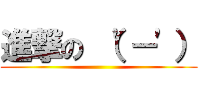 進撃の （\'－\'） ()