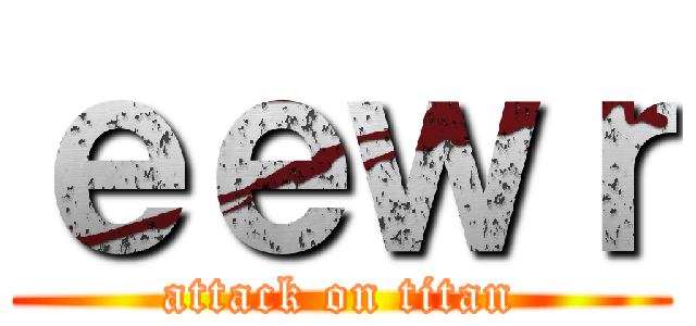 ｅｅｗｒ (attack on titan)