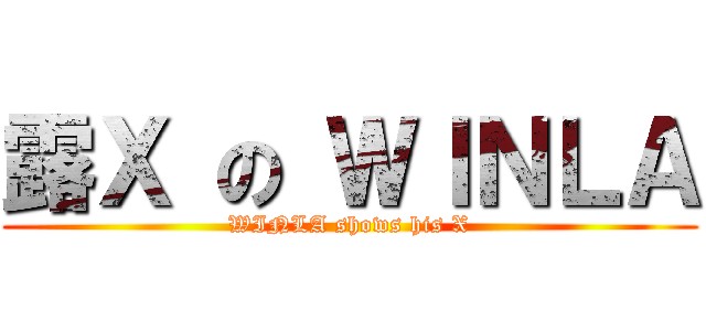 露Ｘ の ＷＩＮＬＡ (WINLA shows his X)