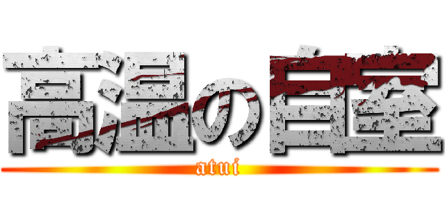 高温の自室 (atui)