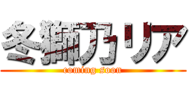 冬獅乃リア (coming soon)