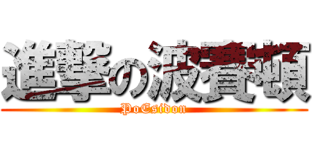 進撃の波賽頓 (PoEsidon)
