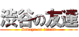 渋谷の友達 (Sibuya on friend)