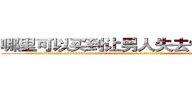 哪里可以买到让男人失去性能力的药 (哪里可以买到让男人失去性能力的药【电-186x2687x6963-Q278180069元-吉-药-业】我们做的是长期生意,靠的是老客户长期支持 http://sngk.net/qDC0wG
)