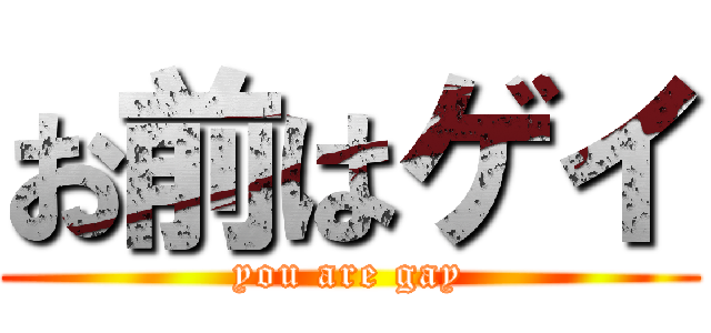 お前はゲイ (you are gay)