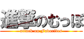 進撃のむっぽ (attack on Favorites)