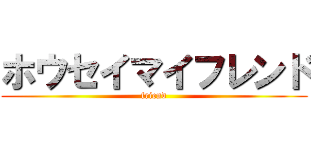 ホウセイマイフレンド (friend)