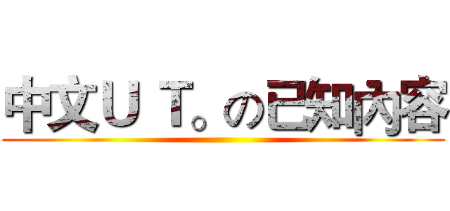 中文Ｕ Ｔ。の已知內容 ()