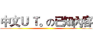 中文Ｕ Ｔ。の已知內容 ()