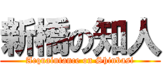 新橋の知人 (Acquaintance on Shinbasi)