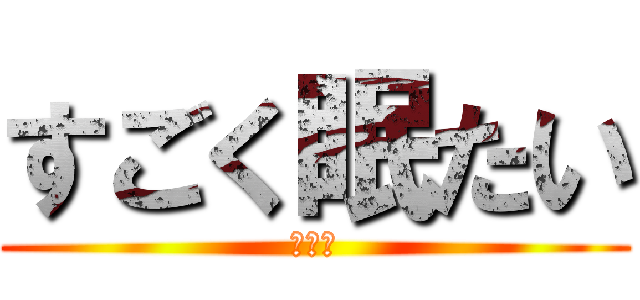 すごく眠たい (眠たい)