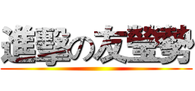 進擊の友瑩勢 ()