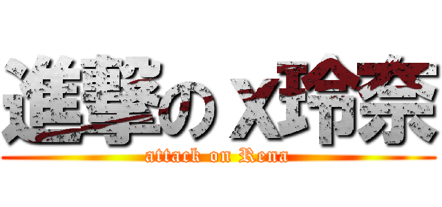 進撃のｘ玲奈 (attack on Rena)